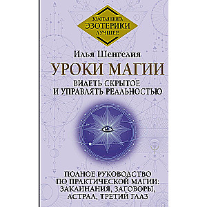Lessons of Magic. Seeing the Hidden and Controlling Reality. A Complete Guide to Practical Magic: Spells, Charms, Astral, Third Eye
