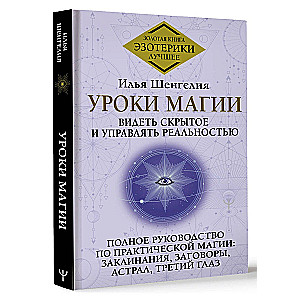 Lessons of Magic. Seeing the Hidden and Controlling Reality. A Complete Guide to Practical Magic: Spells, Charms, Astral, Third Eye