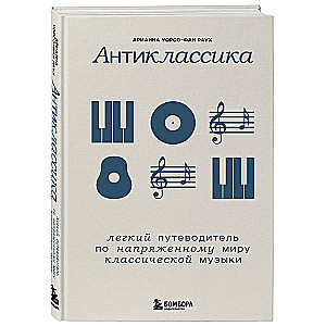 Anti-Classics: A Light Guide to the Tense World of Classical Music