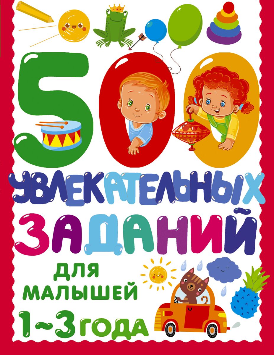 500 aizraujošu uzdevumu mazajiem 1-3 gadu vecumā