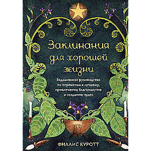 Spells for a Good Life. A Witch's Guide to Positive Changes, Attracting Prosperity, and Creating Miracles
