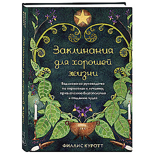 Spells for a Good Life. A Witch's Guide to Positive Changes, Attracting Prosperity, and Creating Miracles