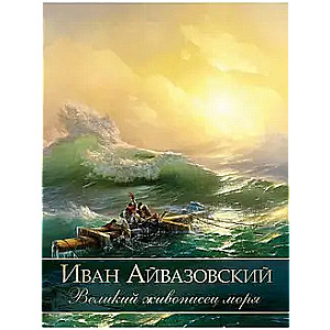 Ivan Aivazovsky. The Great Painter of the Sea