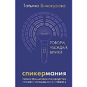 Speaker Mania. Speak, Persuade, Influence. The First Step-by-Step Guide for Professional Speakers