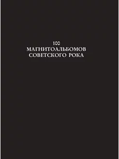 100 magnetic albums of Soviet rock. Selected pages of the history of domestic rock. 1977-1991: 15 years of underground recording