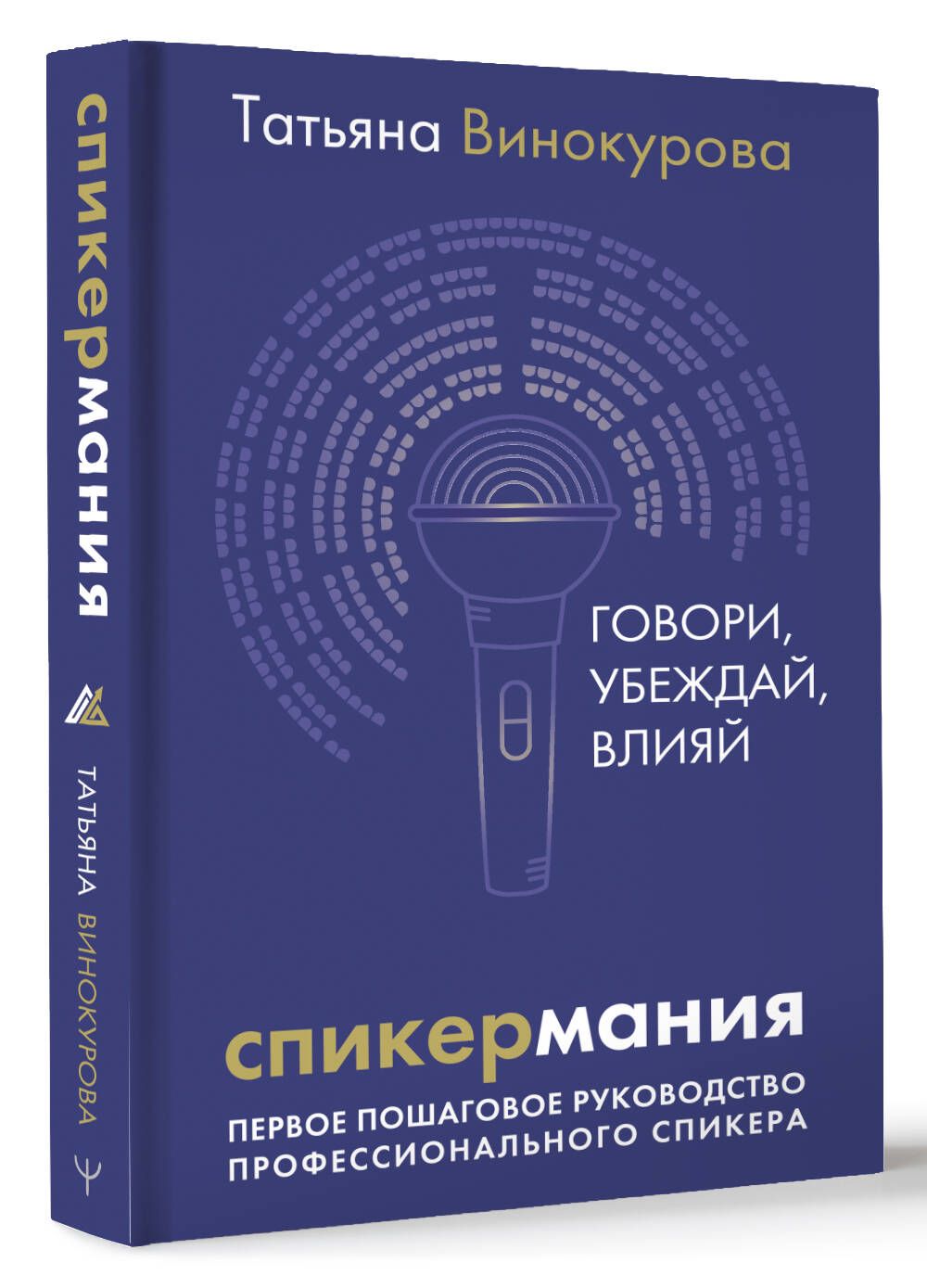 Speaker Mania. Speak, Persuade, Influence. The First Step-by-Step Guide for Professional Speakers