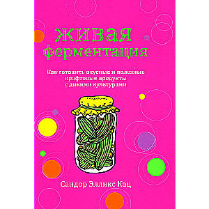 Living Fermentation: How to Cook Delicious and Healthy Craft Products with Wild Cultures