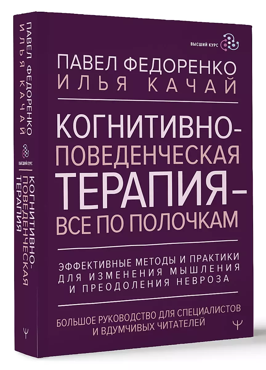 Cognitive Behavioral Therapy - Everything in Its Place. Effective Methods and Practices for Changing Thinking and Overcoming Neurosis. A Comprehensive Guide for Specialists and Thoughtful Readers