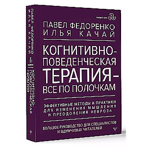 Cognitive Behavioral Therapy - Everything in Its Place. Effective Methods and Practices for Changing Thinking and Overcoming Neurosis. A Comprehensive Guide for Specialists and Thoughtful Readers