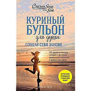 Chicken Soup for the Soul. Reinvent Yourself. 101 Inspiring Stories about Fitness, Proper Nutrition, and Self-Improvement (11th Edition)