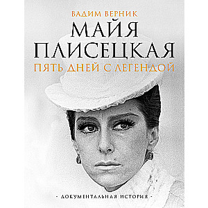 Maya Plisetskaya. Five Days with a Legend. A Documentary Story