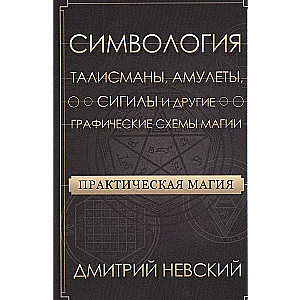 Practical Magic. Symbolism. Talismans, Amulets, Sigils, and Other Graphic Schemes of Magic