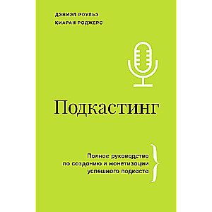 Podcasting. A Comprehensive Guide to Creating and Monetizing a Successful Podcast
