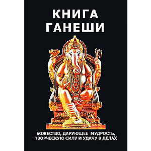 The Book of Ganesh. The Deity that Grants Wisdom, Creative Power, and Luck in Affairs