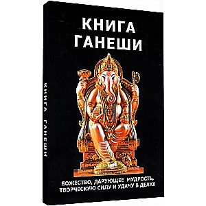 The Book of Ganesh. The Deity that Grants Wisdom, Creative Power, and Luck in Affairs