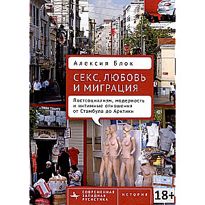 Секс, любовь и миграция. Постсоциализм, модерность и интимные отношения от Стамбула до Арктики