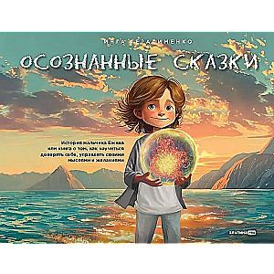Conscious Tales. Stories for Children and Their Parents about Emotions, Desires, and Choosing Their Reality
