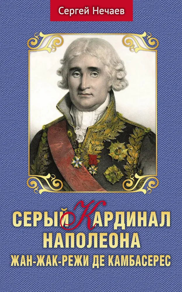 The Grey Cardinal of Napoleon. Jean-Jacques-Régis de Cambacérès