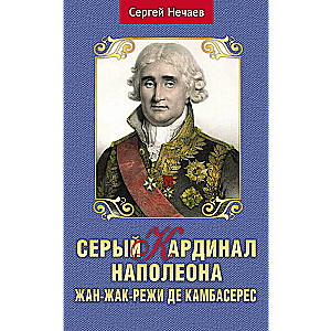 The Grey Cardinal of Napoleon. Jean-Jacques-Régis de Cambacérès