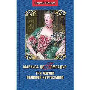 Marquise de Pompadour. Three Lives of the Great Courtesan