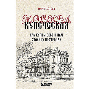 Merchant Moscow. How the merchants built the capital for themselves and for us
