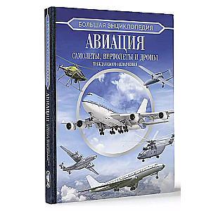 The Great Encyclopedia. Aviation: Aircraft, Helicopters and Civilian Drones