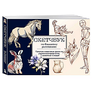 Sketchbook for Basic Drawing. Simple Step-by-Step Lessons on Drawing Objects, Animals, and People