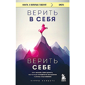 Believe in yourself. Trust yourself. How to start valuing yourself, learn to manage emotions, and be happy