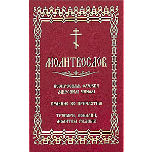 Молитвослов. Воскресная служба мирским чином. Правило ко Причастию. Тропари, кондаки, молитвы разные