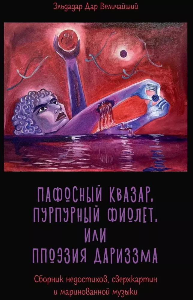 Pompous quasar, purple violet, or The poetry of darizism. A collection of unfinished poems, super paintings, and pickled music