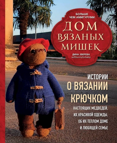 The House of Knitted Bears. Stories about crocheting real bears, their beautiful clothes, their warm home, and loving family