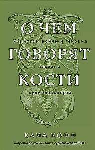 О чем говорят кости. Убийства, войны и геноцид глазами судмедэксперта