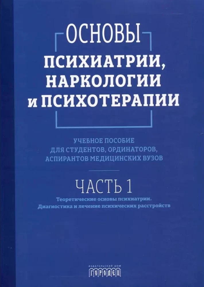 Basics of Psychiatry, Narcology, and Psychotherapy. Textbook. Part 1 Theoretical Foundations of Psychiatry. Diagnosis and Treatment of Mental Disorders