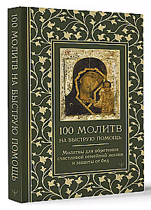 100 Prayers for Quick Help. Prayers for Achieving a Happy Family Life and Protection from Misfortune