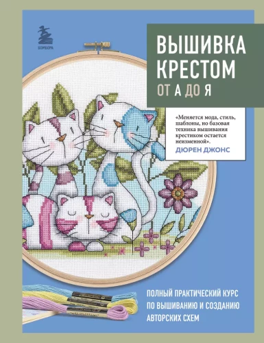 Cross Stitch from A to Z. Complete Practical Course on Embroidery and Creation of Original Patterns