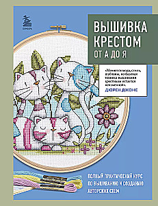 Cross Stitch from A to Z. Complete Practical Course on Embroidery and Creation of Original Patterns