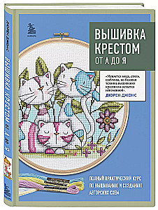 Cross Stitch from A to Z. Complete Practical Course on Embroidery and Creation of Original Patterns