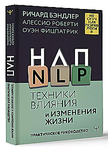 NLP. Techniques of Influence and Life Change. A Practical Guide