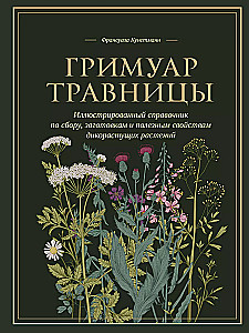 Herbalist's Grimoire. An Illustrated Guide to Gathering, Preparations, and Beneficial Properties of Wild Plants