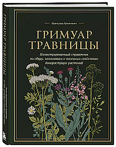 Herbalist's Grimoire. An Illustrated Guide to Gathering, Preparations, and Beneficial Properties of Wild Plants