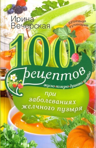 100 recipes for gallbladder diseases. Tasty, healthy, soulful, healing