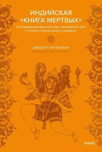 Indian Book of the Dead. An Exploration of Dark Hell, Radiant Paradise and the Paths to the Lands of Gods and the Deceased