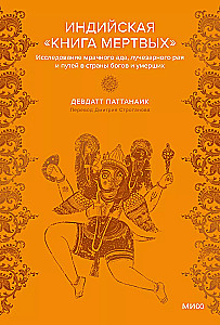 Indian Book of the Dead. An Exploration of Dark Hell, Radiant Paradise and the Paths to the Lands of Gods and the Deceased