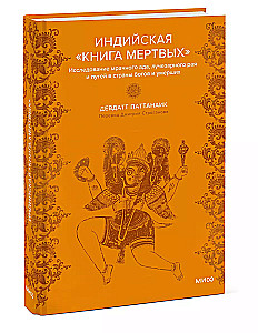 Indian Book of the Dead. An Exploration of Dark Hell, Radiant Paradise and the Paths to the Lands of Gods and the Deceased