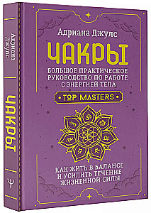 Chakras. A Comprehensive Practical Guide to Working with Body Energy. How to Live in Balance and Enhance the Flow of Life Force
