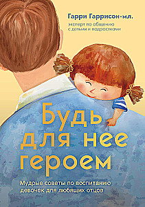 Be Her Hero. Wise Parenting Tips for Loving Fathers