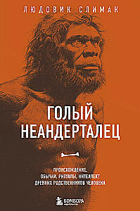 Голый неандерталец. Происхождение, обычаи, ритуалы, интеллект древних родственников человека