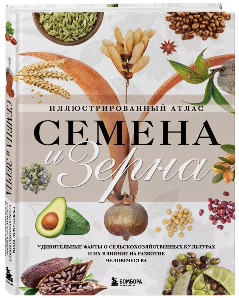 Seeds and Grains. Illustrated Atlas. Amazing Facts about Agricultural Crops and Their Impact on the Development of Humanity