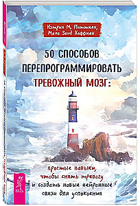 50 способов перепрограммировать тревожный мозг. Простые навыки, чтобы снять тревогу