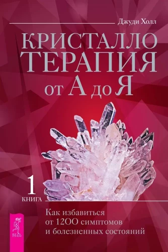 Crystal Therapy from A to Z. How to get rid of 1200 symptoms and painful conditions. Book 1
